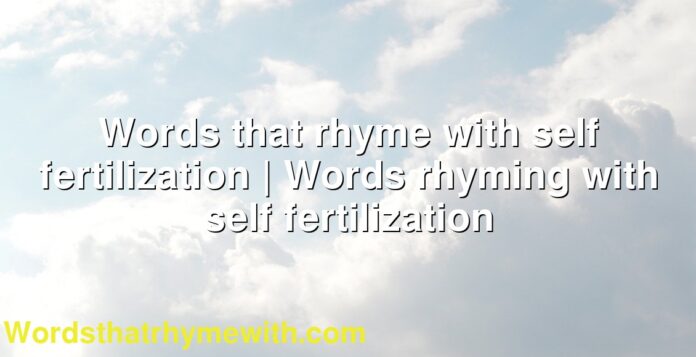 Words that rhyme with self fertilization | Words rhyming with self fertilization