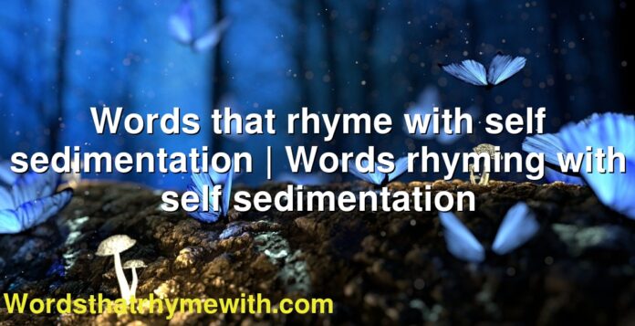 Words that rhyme with self sedimentation | Words rhyming with self sedimentation
