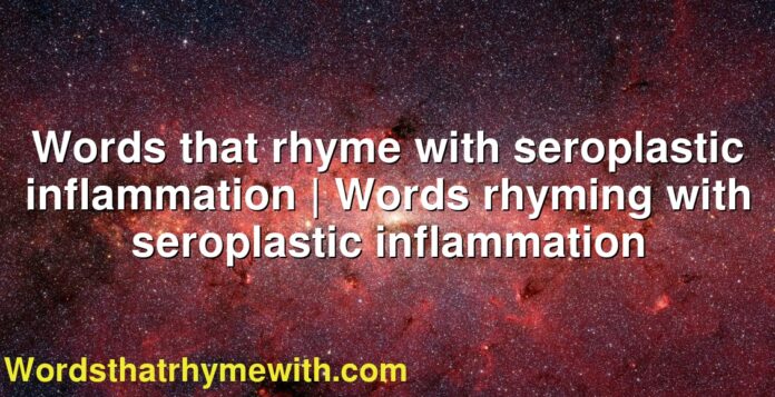 Words that rhyme with seroplastic inflammation | Words rhyming with seroplastic inflammation