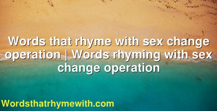 Words that rhyme with sex change operation | Words rhyming with sex change operation