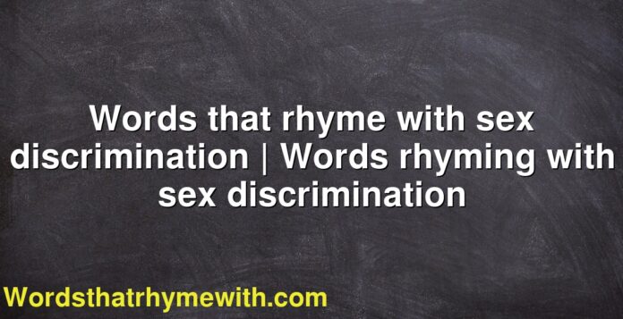 Words that rhyme with sex discrimination | Words rhyming with sex discrimination