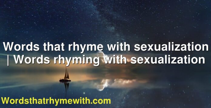Words that rhyme with sexualization | Words rhyming with sexualization