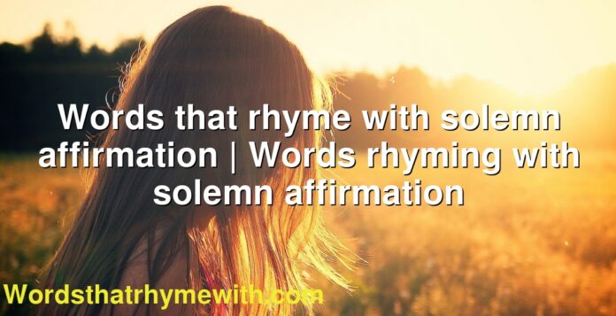 Words that rhyme with solemn affirmation | Words rhyming with solemn affirmation