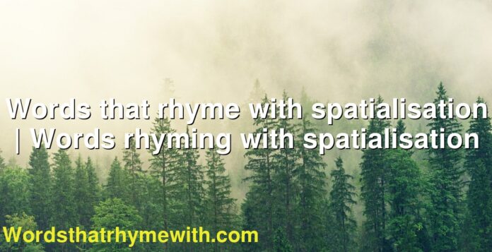Words that rhyme with spatialisation | Words rhyming with spatialisation