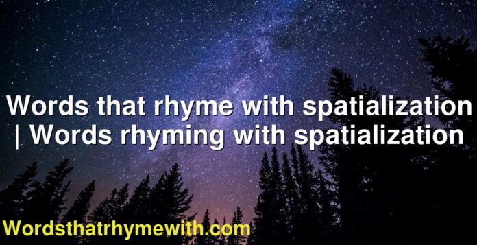 Words that rhyme with spatialization | Words rhyming with spatialization