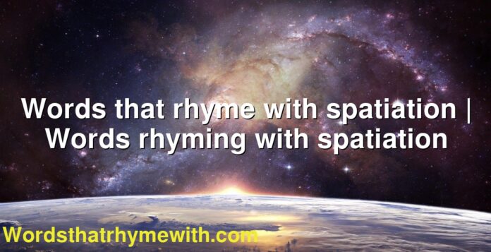 Words that rhyme with spatiation | Words rhyming with spatiation