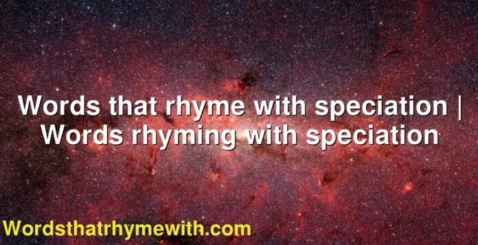 Words that rhyme with speciation | Words rhyming with speciation