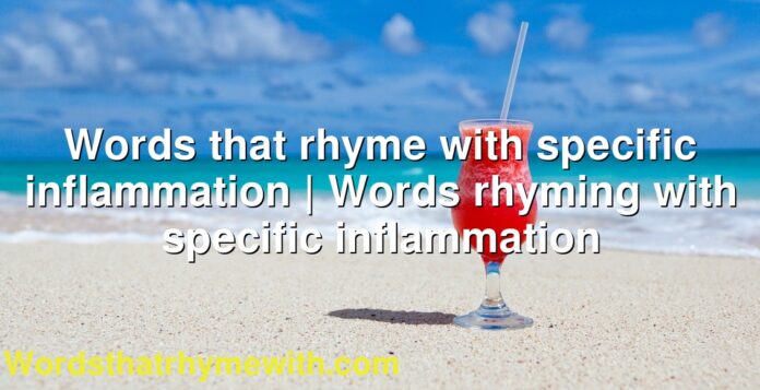 Words that rhyme with specific inflammation | Words rhyming with specific inflammation
