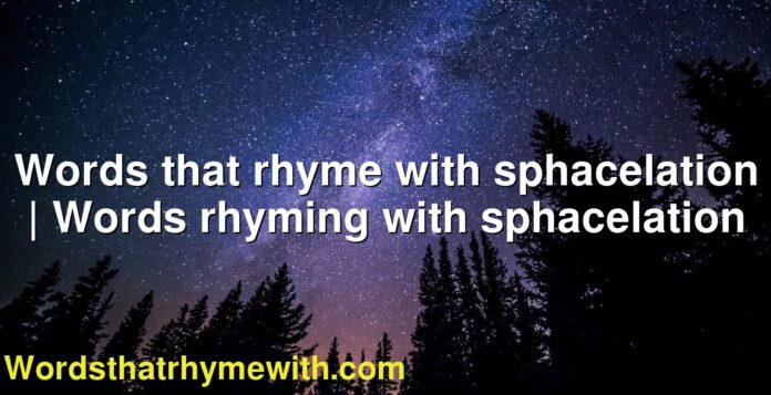 Words that rhyme with sphacelation | Words rhyming with sphacelation