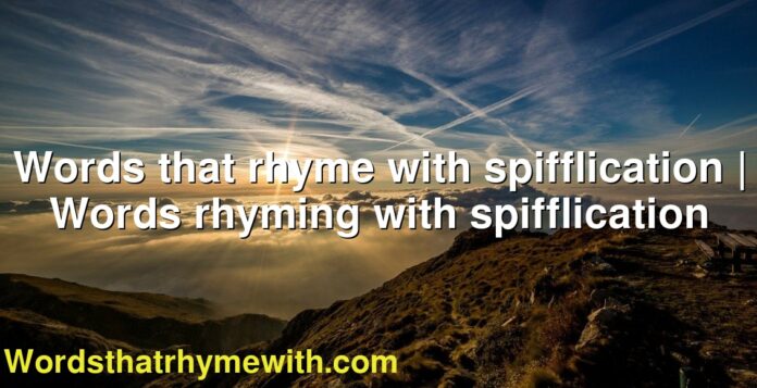 Words that rhyme with spifflication | Words rhyming with spifflication