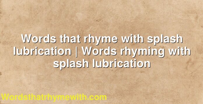 Words that rhyme with splash lubrication | Words rhyming with splash lubrication