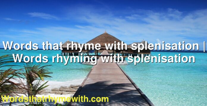 Words that rhyme with splenisation | Words rhyming with splenisation