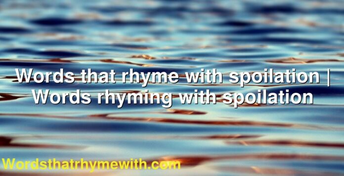 Words that rhyme with spoilation | Words rhyming with spoilation