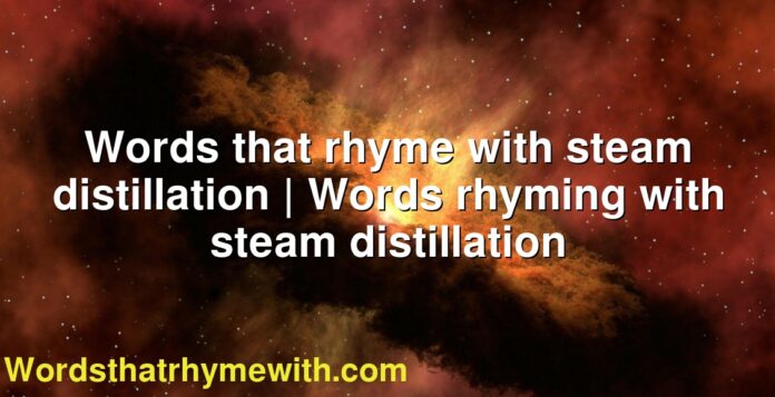 Words that rhyme with steam distillation | Words rhyming with steam distillation