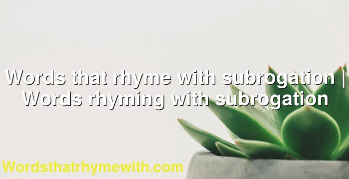Words that rhyme with subrogation | Words rhyming with subrogation