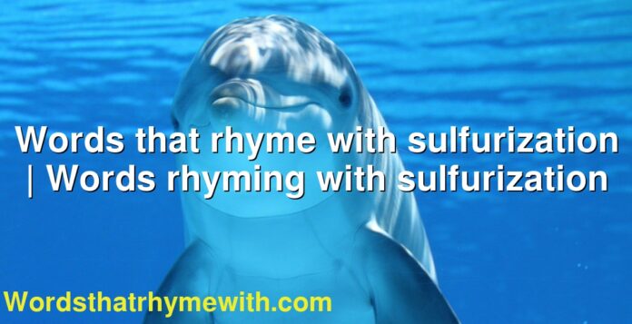 Words that rhyme with sulfurization | Words rhyming with sulfurization