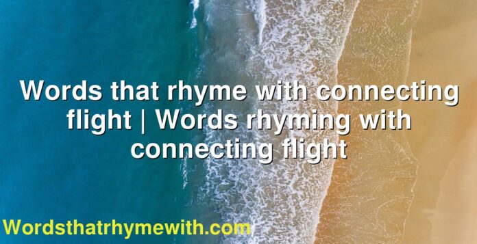 Words that rhyme with connecting flight | Words rhyming with connecting flight