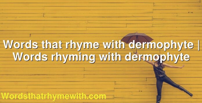 Words that rhyme with dermophyte | Words rhyming with dermophyte