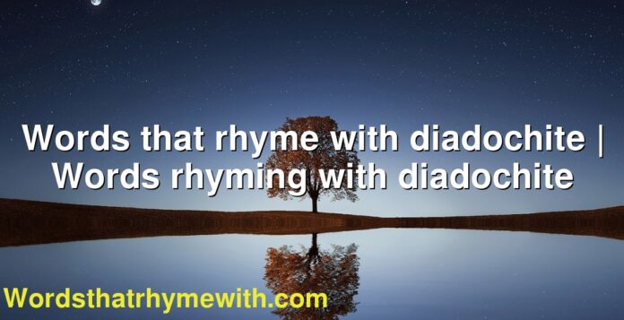 Words that rhyme with diadochite | Words rhyming with diadochite
