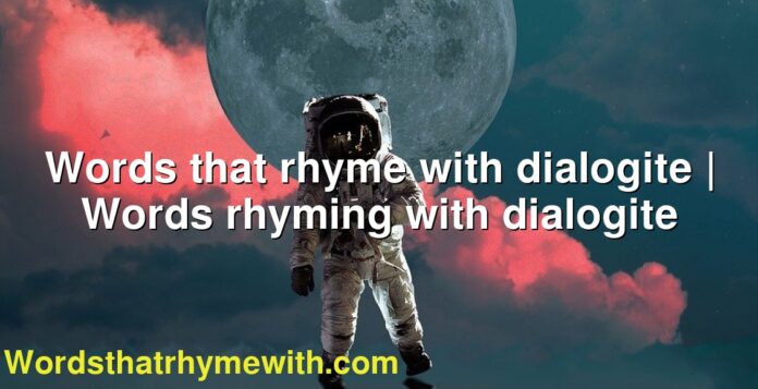 Words that rhyme with dialogite | Words rhyming with dialogite