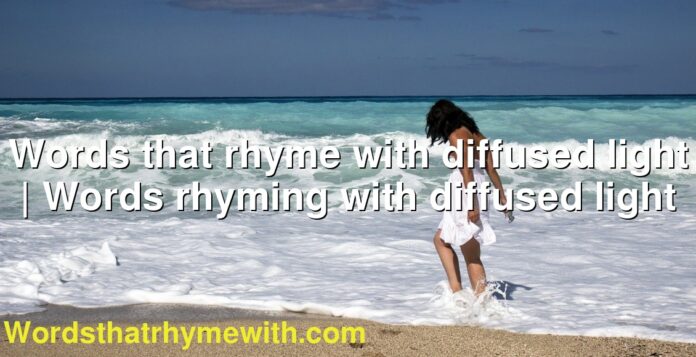 Words that rhyme with diffused light | Words rhyming with diffused light
