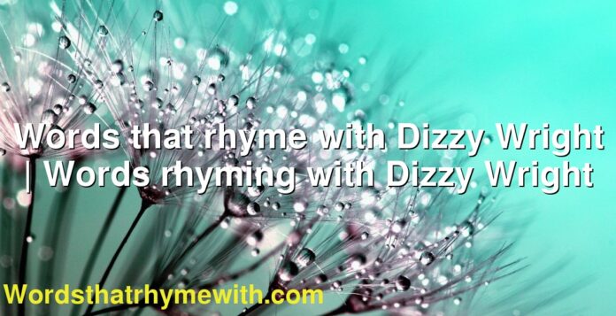 Words that rhyme with Dizzy Wright | Words rhyming with Dizzy Wright