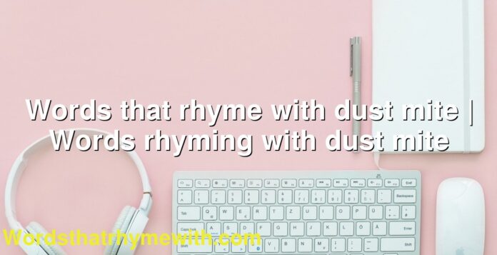 Words that rhyme with dust mite | Words rhyming with dust mite