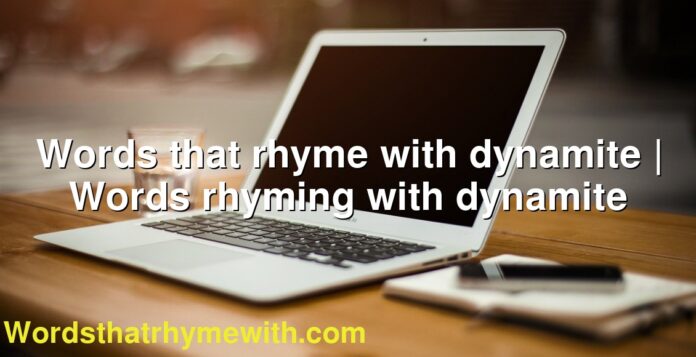 Words that rhyme with dynamite | Words rhyming with dynamite