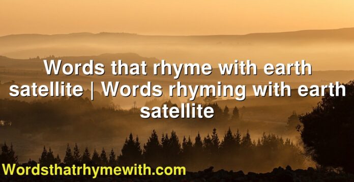 Words that rhyme with earth satellite | Words rhyming with earth satellite