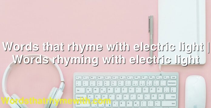 Words that rhyme with electric light | Words rhyming with electric light