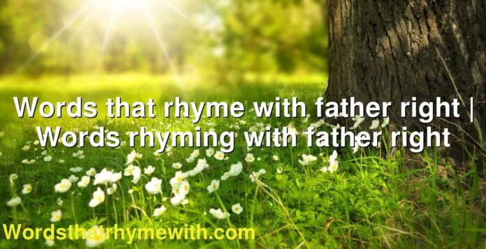 Words that rhyme with father right | Words rhyming with father right