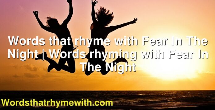 Words that rhyme with Fear In The Night | Words rhyming with Fear In The Night