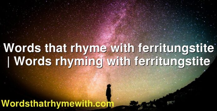 Words that rhyme with ferritungstite | Words rhyming with ferritungstite