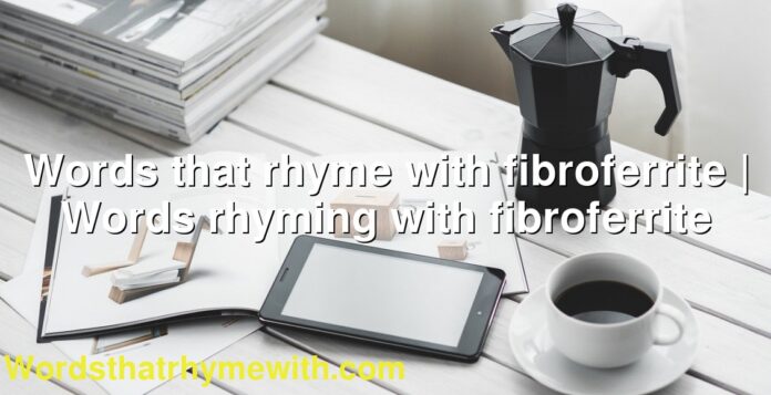 Words that rhyme with fibroferrite | Words rhyming with fibroferrite