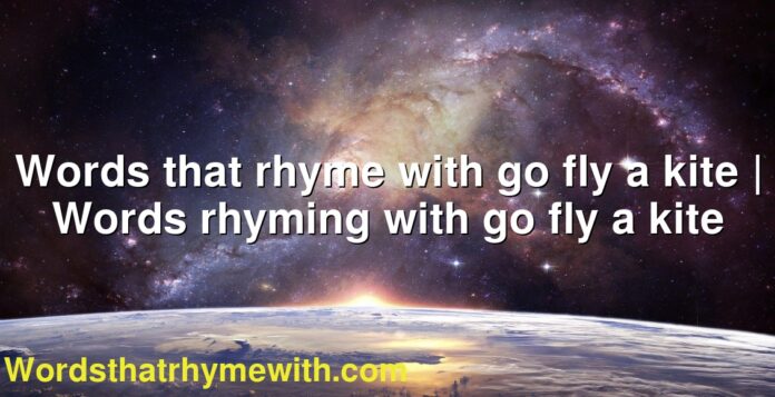 Words that rhyme with go fly a kite | Words rhyming with go fly a kite
