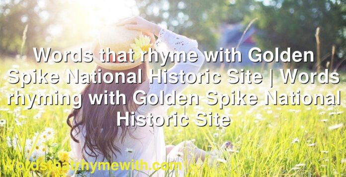 Words that rhyme with Golden Spike National Historic Site | Words rhyming with Golden Spike National Historic Site
