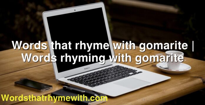 Words that rhyme with gomarite | Words rhyming with gomarite