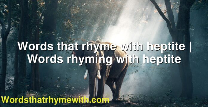Words that rhyme with heptite | Words rhyming with heptite