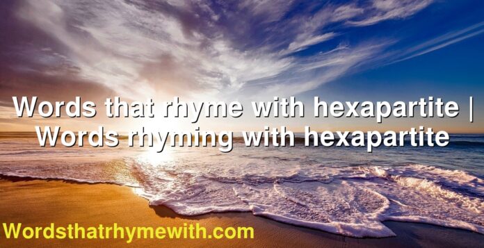 Words that rhyme with hexapartite | Words rhyming with hexapartite