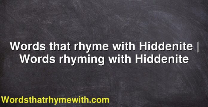 Words that rhyme with Hiddenite | Words rhyming with Hiddenite