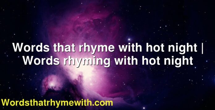 Words that rhyme with hot night | Words rhyming with hot night