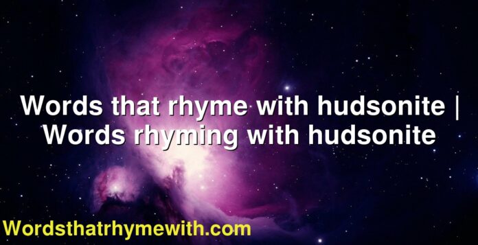 Words that rhyme with hudsonite | Words rhyming with hudsonite