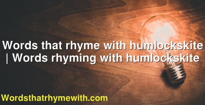 Words that rhyme with humlockskite | Words rhyming with humlockskite