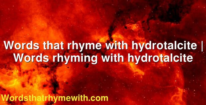 Words that rhyme with hydrotalcite | Words rhyming with hydrotalcite