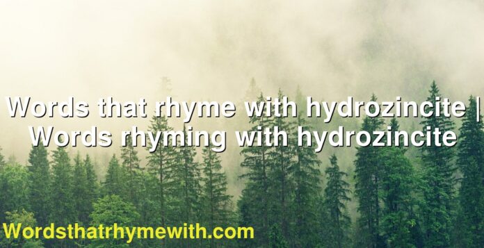 Words that rhyme with hydrozincite | Words rhyming with hydrozincite