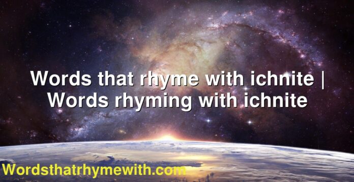 Words that rhyme with ichnite | Words rhyming with ichnite
