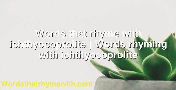 Words that rhyme with ichthyocoprolite | Words rhyming with ichthyocoprolite