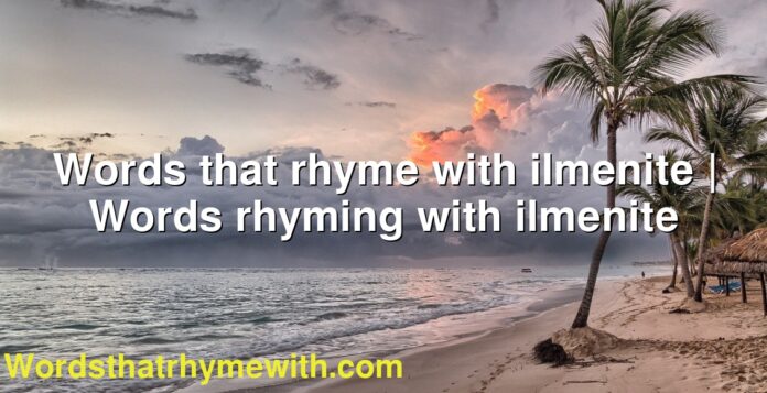 Words that rhyme with ilmenite | Words rhyming with ilmenite
