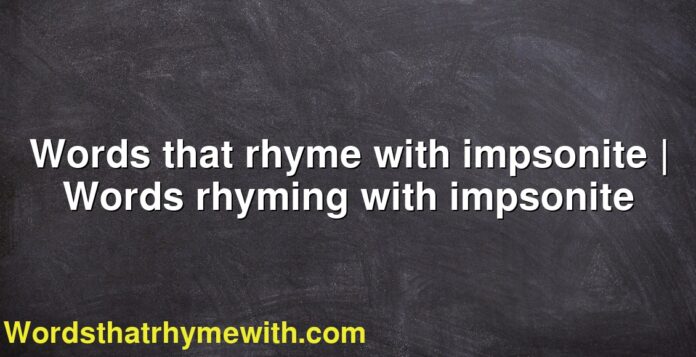 Words that rhyme with impsonite | Words rhyming with impsonite