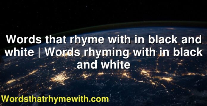 Words that rhyme with in black and white | Words rhyming with in black and white